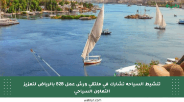 تنشيط السياحة تشارك في ملتقى ورش عمل B2B بالرياض لتعزيز التعاون السياحي